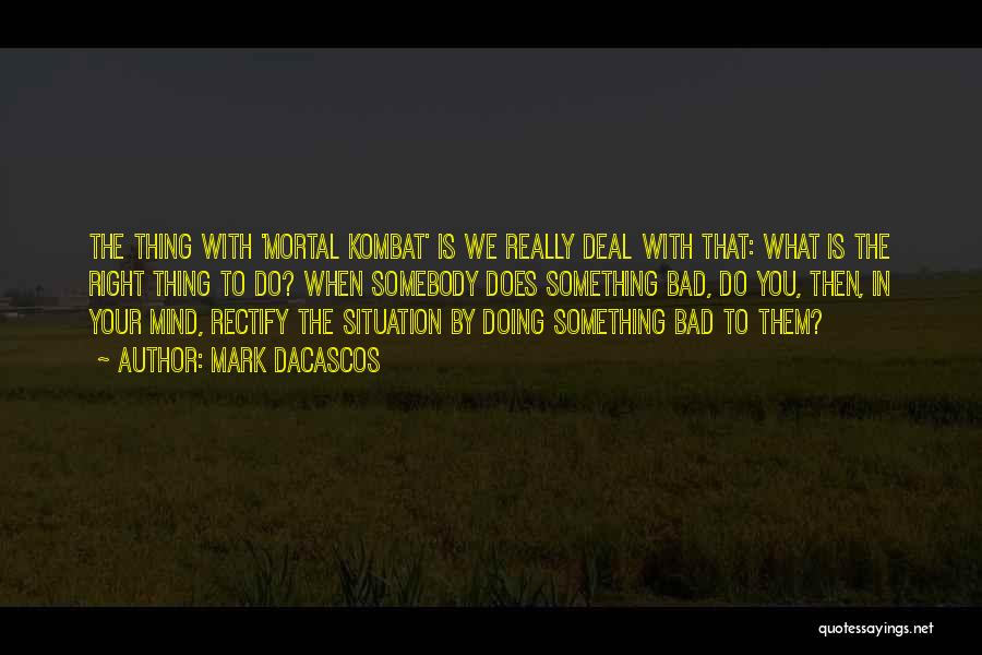 Mark Dacascos Quotes: The Thing With 'mortal Kombat' Is We Really Deal With That: What Is The Right Thing To Do? When Somebody