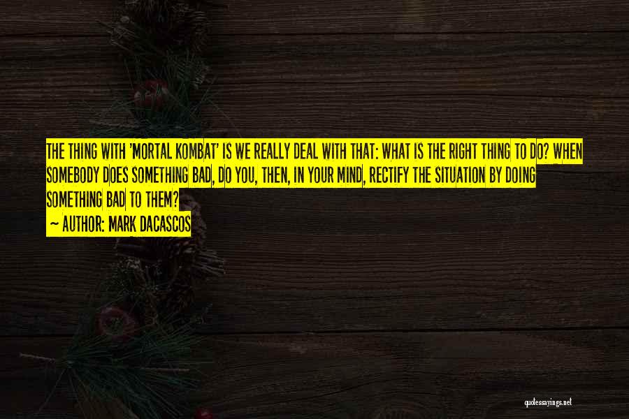 Mark Dacascos Quotes: The Thing With 'mortal Kombat' Is We Really Deal With That: What Is The Right Thing To Do? When Somebody