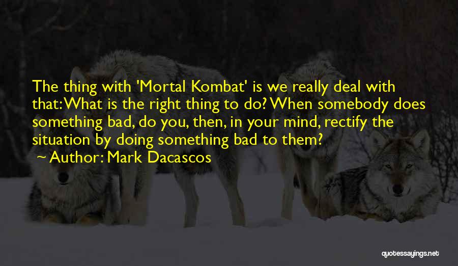 Mark Dacascos Quotes: The Thing With 'mortal Kombat' Is We Really Deal With That: What Is The Right Thing To Do? When Somebody