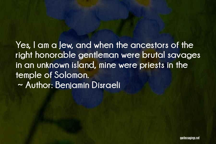 Benjamin Disraeli Quotes: Yes, I Am A Jew, And When The Ancestors Of The Right Honorable Gentleman Were Brutal Savages In An Unknown