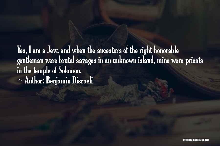 Benjamin Disraeli Quotes: Yes, I Am A Jew, And When The Ancestors Of The Right Honorable Gentleman Were Brutal Savages In An Unknown