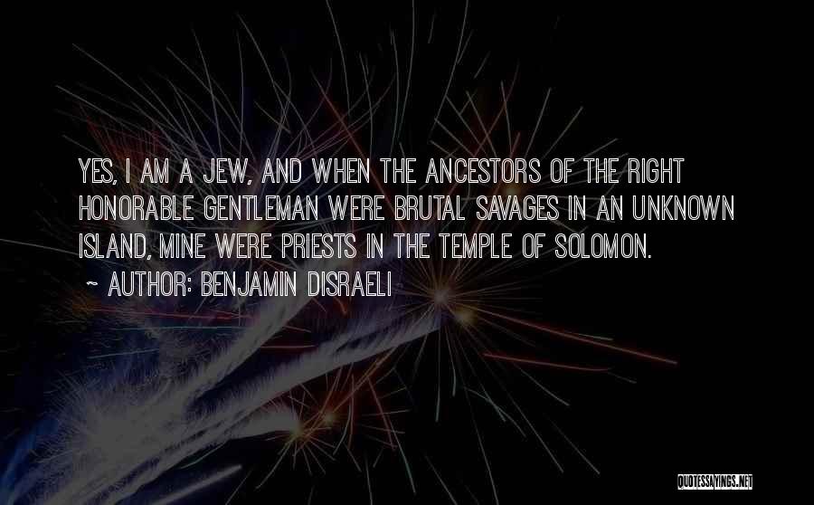 Benjamin Disraeli Quotes: Yes, I Am A Jew, And When The Ancestors Of The Right Honorable Gentleman Were Brutal Savages In An Unknown