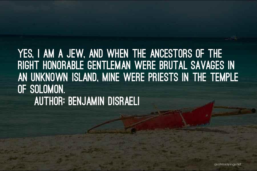 Benjamin Disraeli Quotes: Yes, I Am A Jew, And When The Ancestors Of The Right Honorable Gentleman Were Brutal Savages In An Unknown