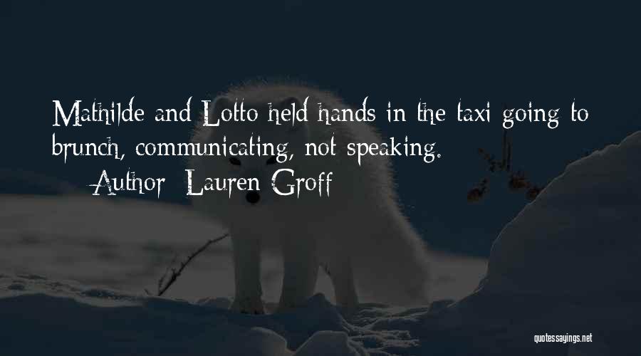 Lauren Groff Quotes: Mathilde And Lotto Held Hands In The Taxi Going To Brunch, Communicating, Not Speaking.