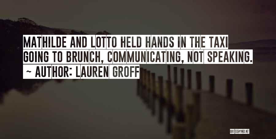 Lauren Groff Quotes: Mathilde And Lotto Held Hands In The Taxi Going To Brunch, Communicating, Not Speaking.