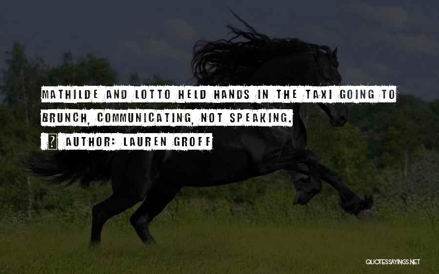 Lauren Groff Quotes: Mathilde And Lotto Held Hands In The Taxi Going To Brunch, Communicating, Not Speaking.