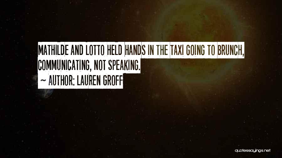 Lauren Groff Quotes: Mathilde And Lotto Held Hands In The Taxi Going To Brunch, Communicating, Not Speaking.