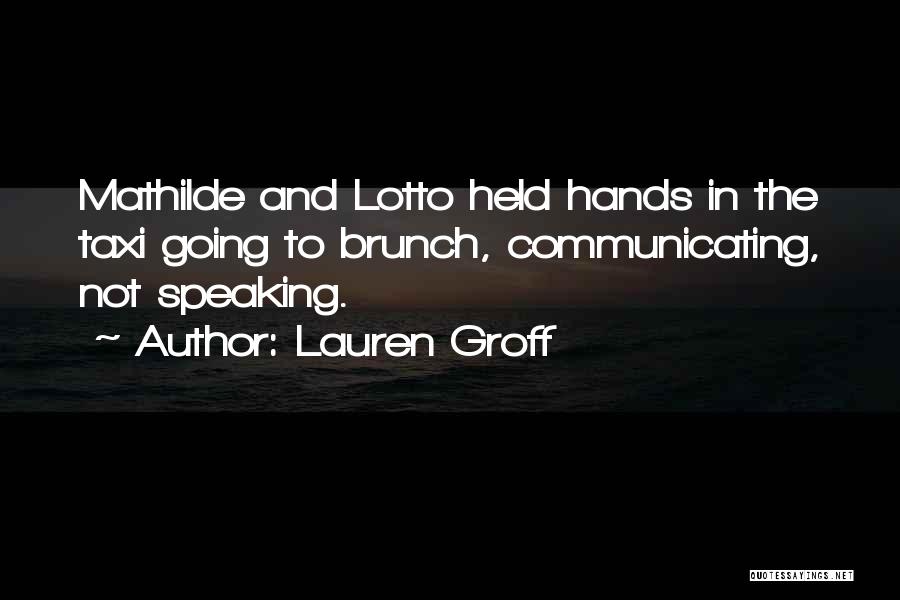 Lauren Groff Quotes: Mathilde And Lotto Held Hands In The Taxi Going To Brunch, Communicating, Not Speaking.