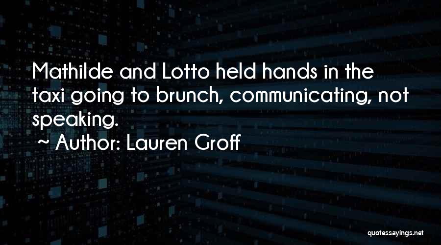 Lauren Groff Quotes: Mathilde And Lotto Held Hands In The Taxi Going To Brunch, Communicating, Not Speaking.