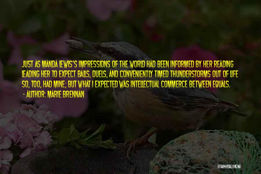 Marie Brennan Quotes: Just As Manda Lewis's Impressions Of The World Had Been Informed By Her Reading Leading Her To Expect Balls, Duels,