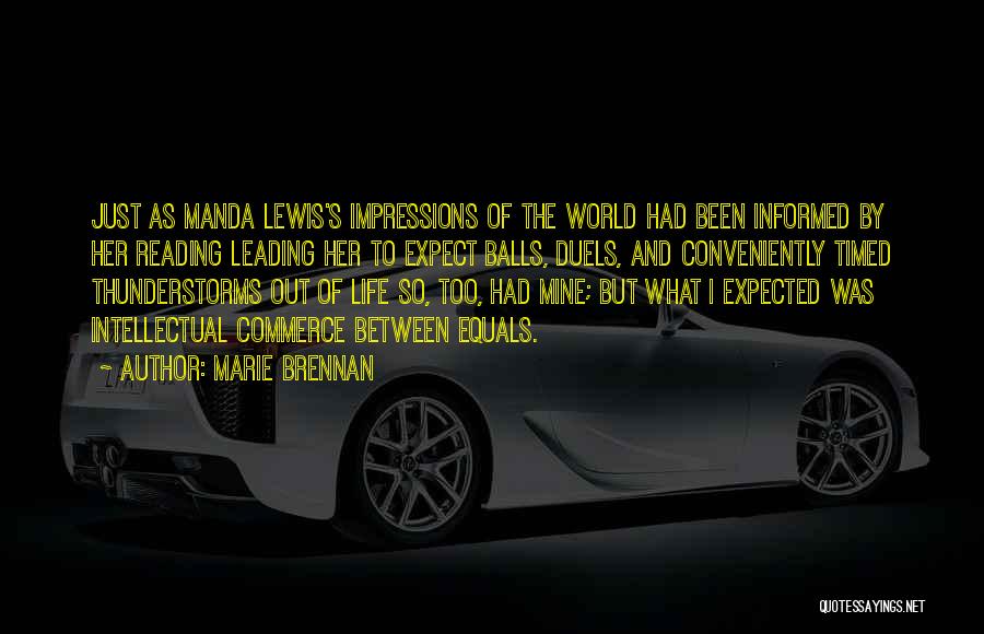 Marie Brennan Quotes: Just As Manda Lewis's Impressions Of The World Had Been Informed By Her Reading Leading Her To Expect Balls, Duels,