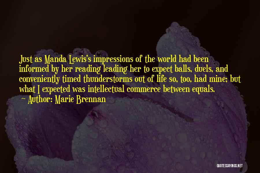Marie Brennan Quotes: Just As Manda Lewis's Impressions Of The World Had Been Informed By Her Reading Leading Her To Expect Balls, Duels,
