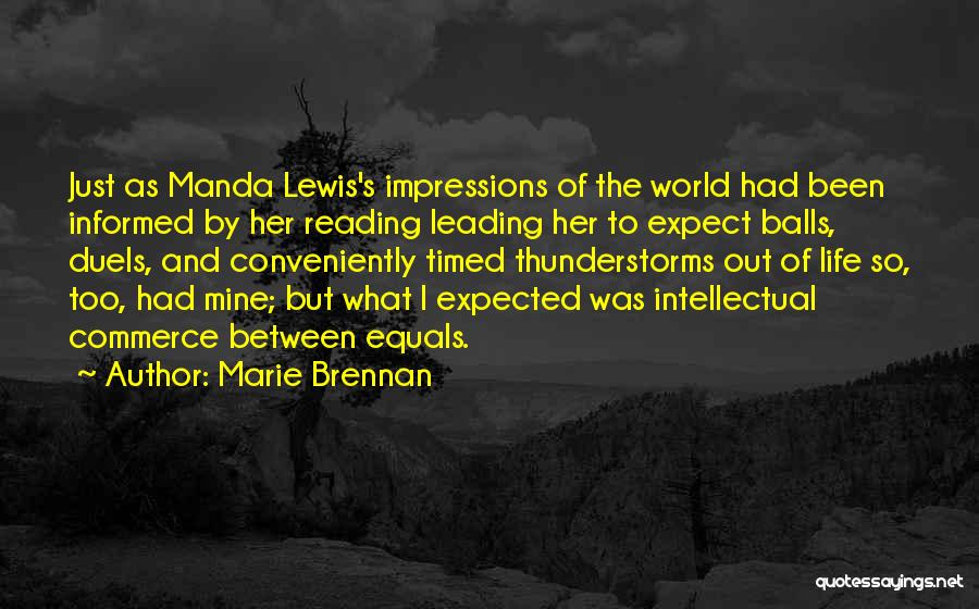 Marie Brennan Quotes: Just As Manda Lewis's Impressions Of The World Had Been Informed By Her Reading Leading Her To Expect Balls, Duels,