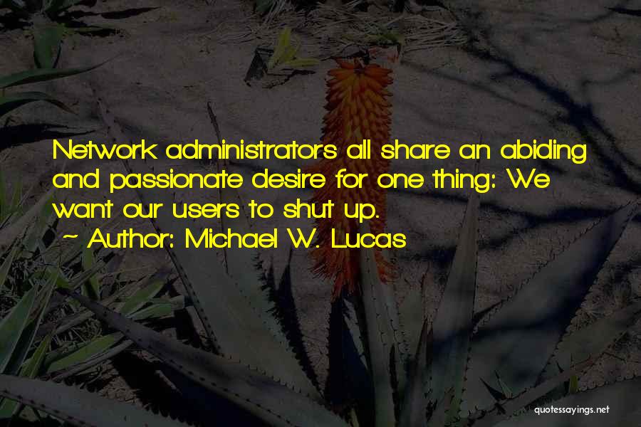 Michael W. Lucas Quotes: Network Administrators All Share An Abiding And Passionate Desire For One Thing: We Want Our Users To Shut Up.