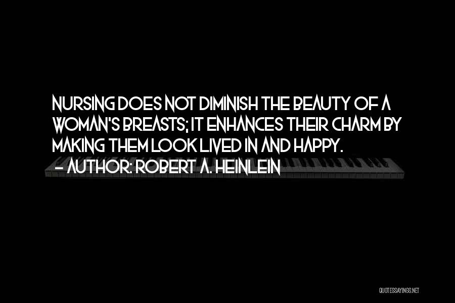 Robert A. Heinlein Quotes: Nursing Does Not Diminish The Beauty Of A Woman's Breasts; It Enhances Their Charm By Making Them Look Lived In