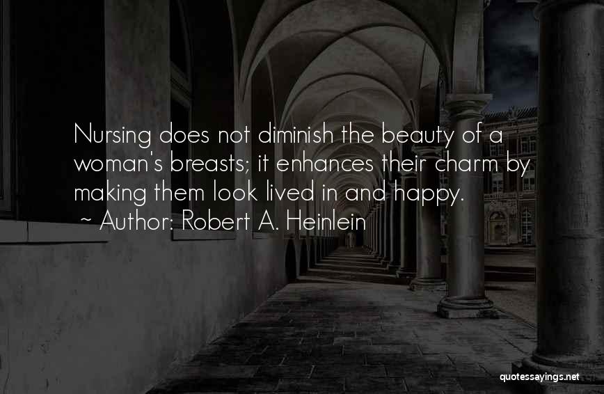 Robert A. Heinlein Quotes: Nursing Does Not Diminish The Beauty Of A Woman's Breasts; It Enhances Their Charm By Making Them Look Lived In