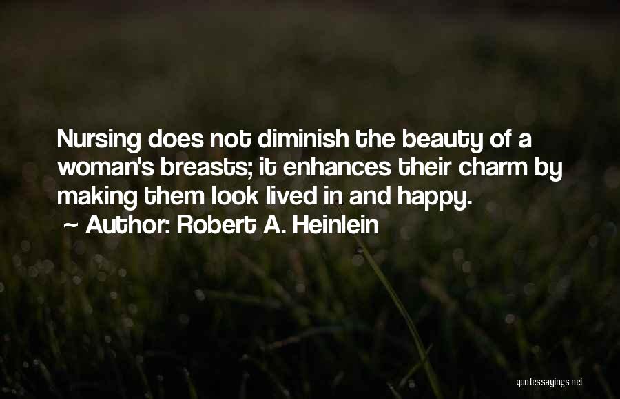 Robert A. Heinlein Quotes: Nursing Does Not Diminish The Beauty Of A Woman's Breasts; It Enhances Their Charm By Making Them Look Lived In