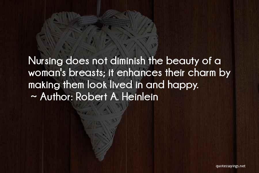 Robert A. Heinlein Quotes: Nursing Does Not Diminish The Beauty Of A Woman's Breasts; It Enhances Their Charm By Making Them Look Lived In