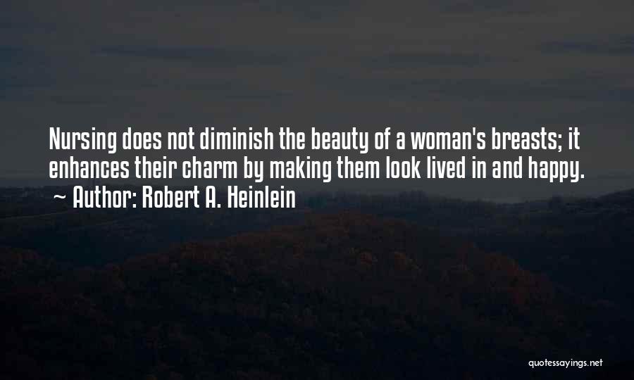 Robert A. Heinlein Quotes: Nursing Does Not Diminish The Beauty Of A Woman's Breasts; It Enhances Their Charm By Making Them Look Lived In