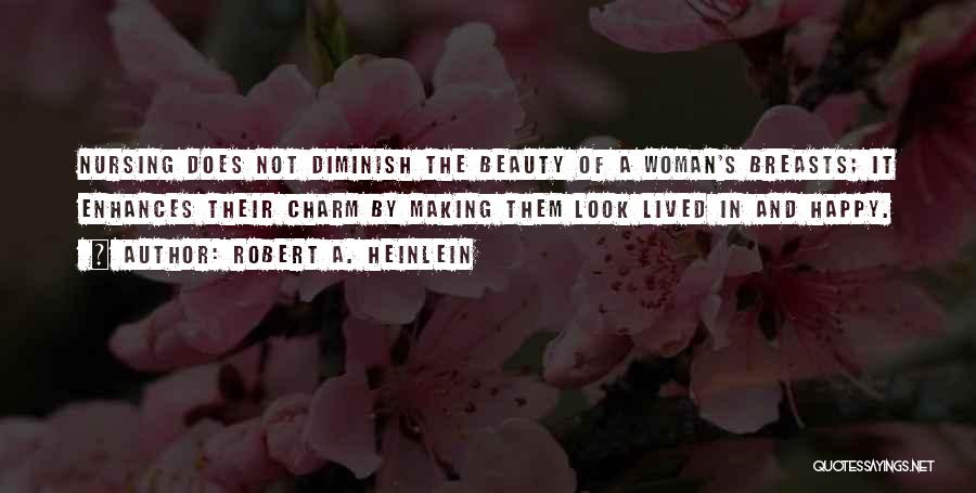 Robert A. Heinlein Quotes: Nursing Does Not Diminish The Beauty Of A Woman's Breasts; It Enhances Their Charm By Making Them Look Lived In