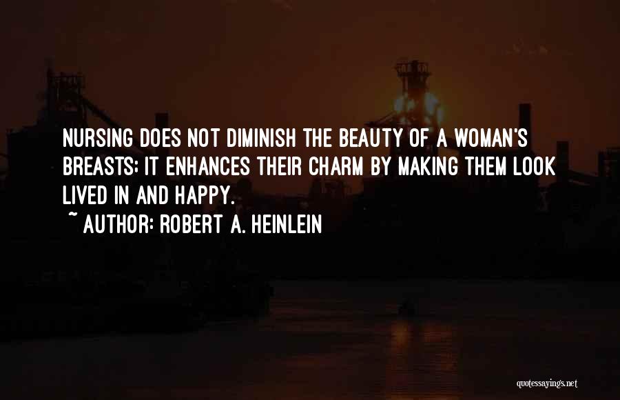 Robert A. Heinlein Quotes: Nursing Does Not Diminish The Beauty Of A Woman's Breasts; It Enhances Their Charm By Making Them Look Lived In