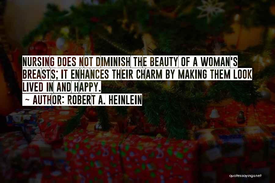 Robert A. Heinlein Quotes: Nursing Does Not Diminish The Beauty Of A Woman's Breasts; It Enhances Their Charm By Making Them Look Lived In