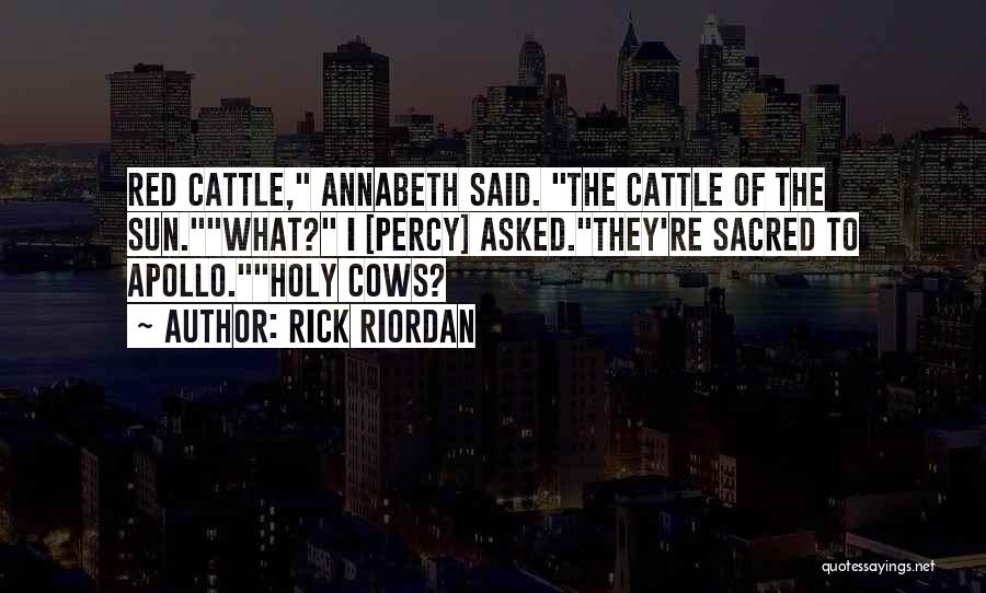 Rick Riordan Quotes: Red Cattle, Annabeth Said. The Cattle Of The Sun.what? I [percy] Asked.they're Sacred To Apollo.holy Cows?