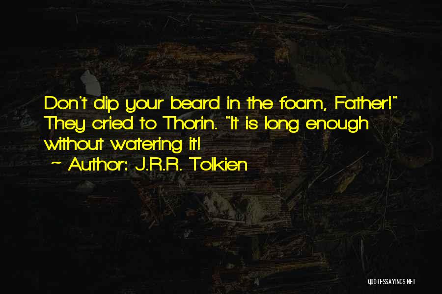 J.R.R. Tolkien Quotes: Don't Dip Your Beard In The Foam, Father! They Cried To Thorin. It Is Long Enough Without Watering It!