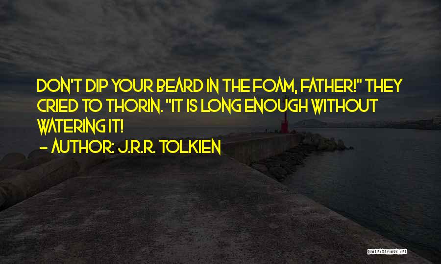 J.R.R. Tolkien Quotes: Don't Dip Your Beard In The Foam, Father! They Cried To Thorin. It Is Long Enough Without Watering It!