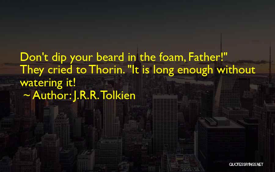 J.R.R. Tolkien Quotes: Don't Dip Your Beard In The Foam, Father! They Cried To Thorin. It Is Long Enough Without Watering It!