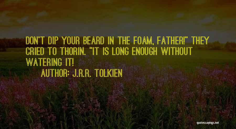 J.R.R. Tolkien Quotes: Don't Dip Your Beard In The Foam, Father! They Cried To Thorin. It Is Long Enough Without Watering It!