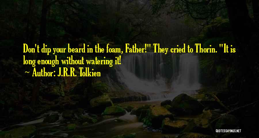 J.R.R. Tolkien Quotes: Don't Dip Your Beard In The Foam, Father! They Cried To Thorin. It Is Long Enough Without Watering It!