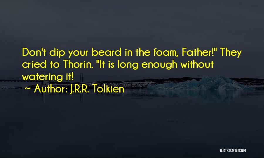 J.R.R. Tolkien Quotes: Don't Dip Your Beard In The Foam, Father! They Cried To Thorin. It Is Long Enough Without Watering It!