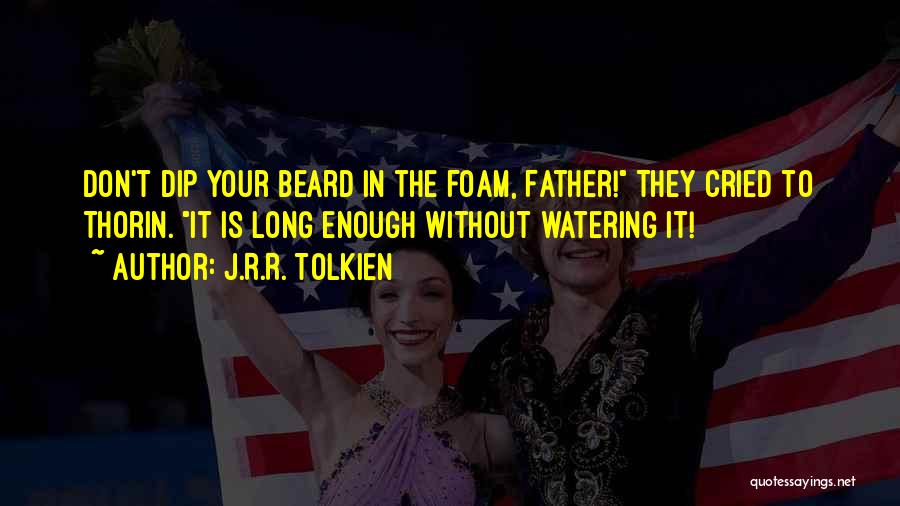 J.R.R. Tolkien Quotes: Don't Dip Your Beard In The Foam, Father! They Cried To Thorin. It Is Long Enough Without Watering It!