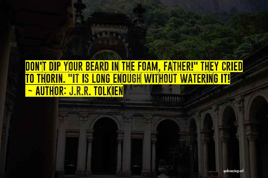 J.R.R. Tolkien Quotes: Don't Dip Your Beard In The Foam, Father! They Cried To Thorin. It Is Long Enough Without Watering It!