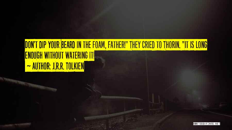 J.R.R. Tolkien Quotes: Don't Dip Your Beard In The Foam, Father! They Cried To Thorin. It Is Long Enough Without Watering It!