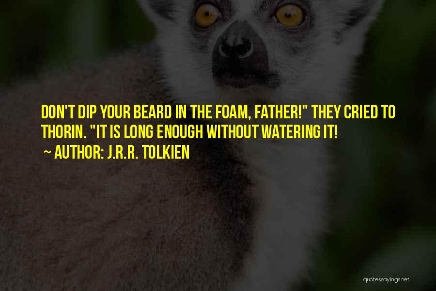 J.R.R. Tolkien Quotes: Don't Dip Your Beard In The Foam, Father! They Cried To Thorin. It Is Long Enough Without Watering It!