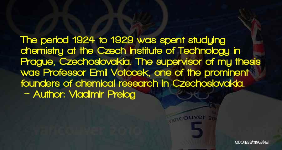 Vladimir Prelog Quotes: The Period 1924 To 1929 Was Spent Studying Chemistry At The Czech Institute Of Technology In Prague, Czechoslovakia. The Supervisor