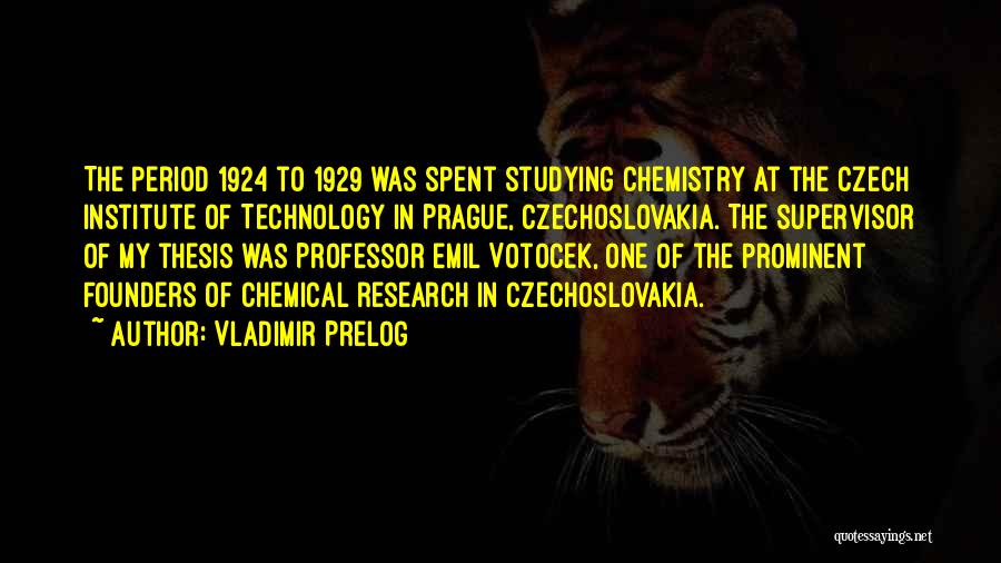 Vladimir Prelog Quotes: The Period 1924 To 1929 Was Spent Studying Chemistry At The Czech Institute Of Technology In Prague, Czechoslovakia. The Supervisor