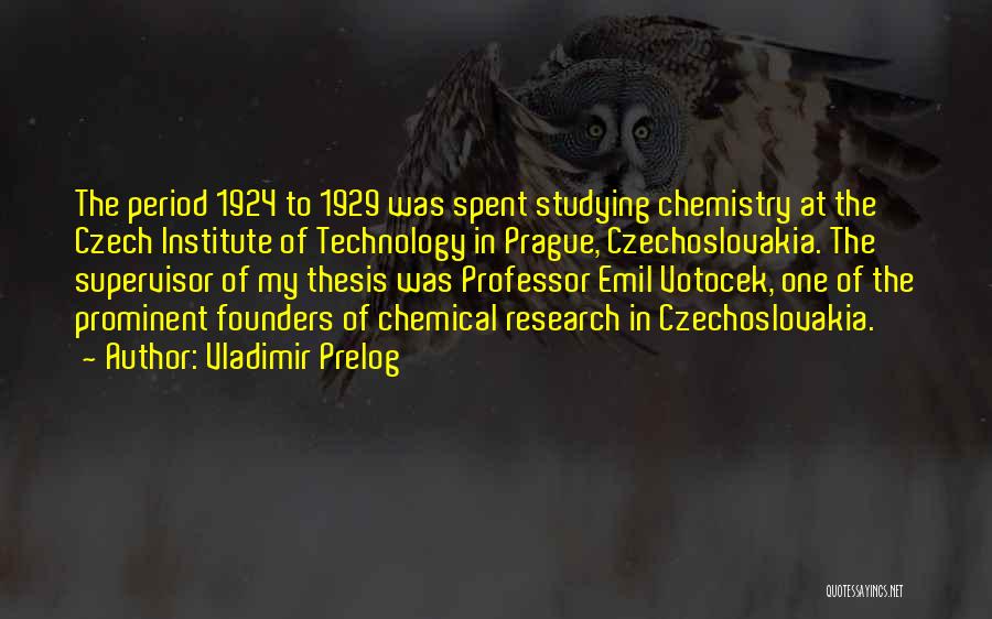 Vladimir Prelog Quotes: The Period 1924 To 1929 Was Spent Studying Chemistry At The Czech Institute Of Technology In Prague, Czechoslovakia. The Supervisor