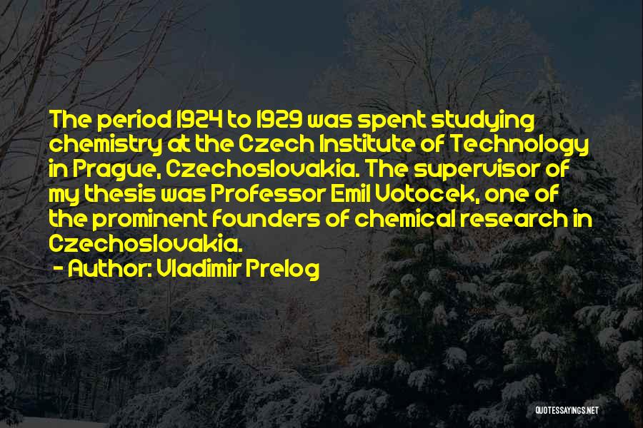 Vladimir Prelog Quotes: The Period 1924 To 1929 Was Spent Studying Chemistry At The Czech Institute Of Technology In Prague, Czechoslovakia. The Supervisor