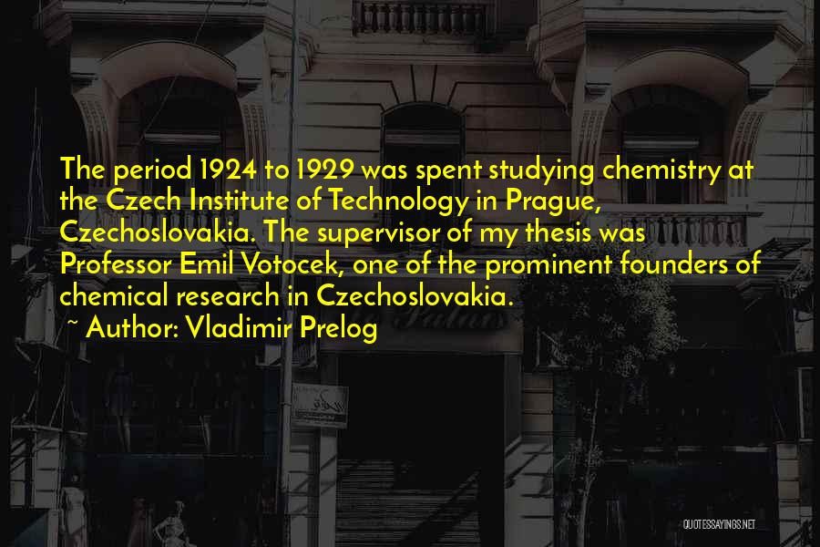 Vladimir Prelog Quotes: The Period 1924 To 1929 Was Spent Studying Chemistry At The Czech Institute Of Technology In Prague, Czechoslovakia. The Supervisor