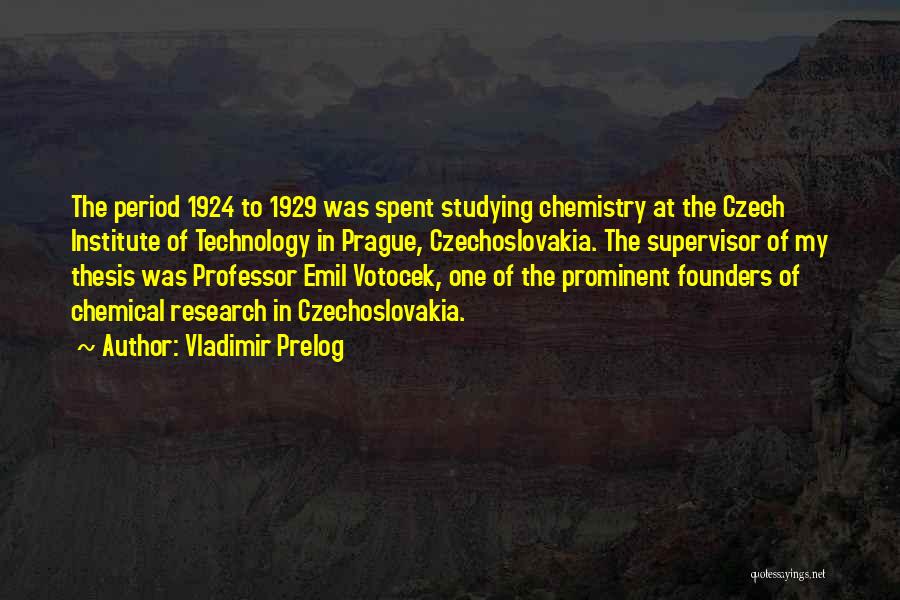 Vladimir Prelog Quotes: The Period 1924 To 1929 Was Spent Studying Chemistry At The Czech Institute Of Technology In Prague, Czechoslovakia. The Supervisor