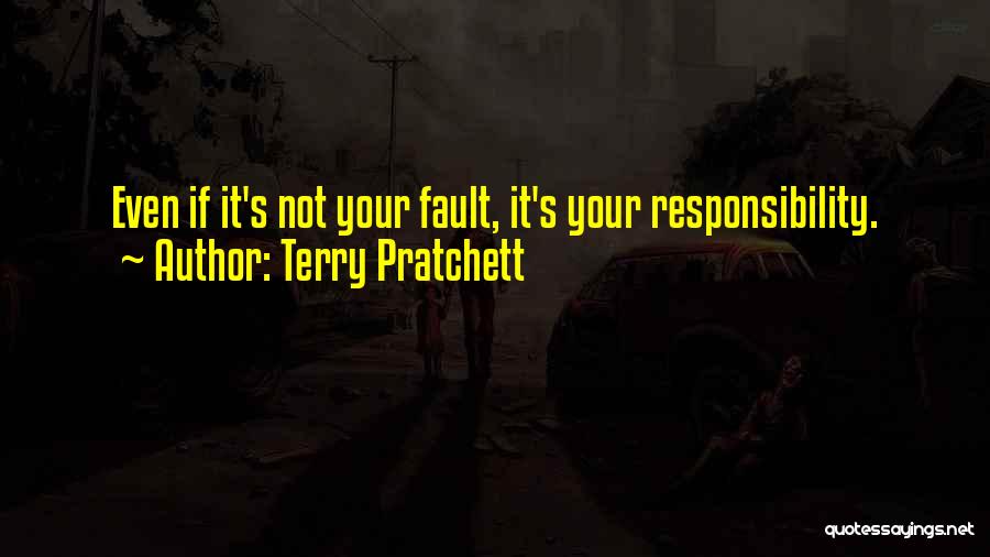 Terry Pratchett Quotes: Even If It's Not Your Fault, It's Your Responsibility.