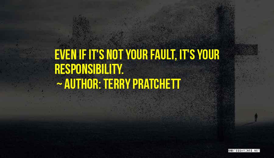 Terry Pratchett Quotes: Even If It's Not Your Fault, It's Your Responsibility.