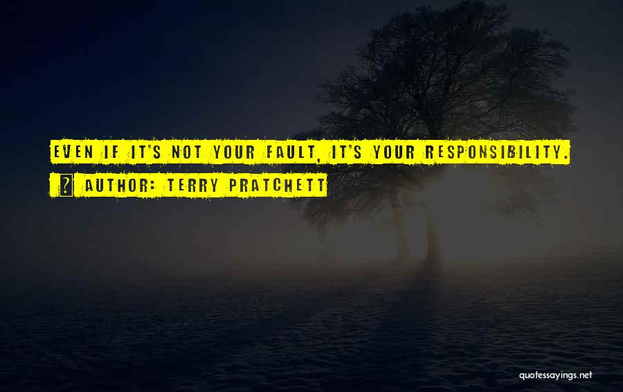 Terry Pratchett Quotes: Even If It's Not Your Fault, It's Your Responsibility.
