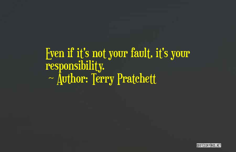 Terry Pratchett Quotes: Even If It's Not Your Fault, It's Your Responsibility.