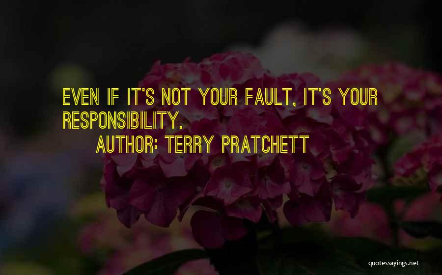 Terry Pratchett Quotes: Even If It's Not Your Fault, It's Your Responsibility.