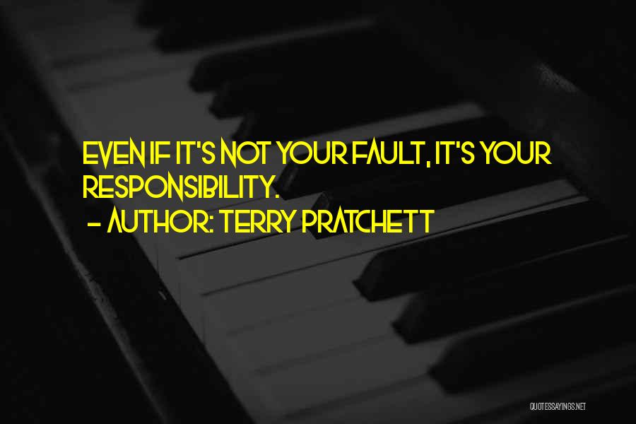 Terry Pratchett Quotes: Even If It's Not Your Fault, It's Your Responsibility.