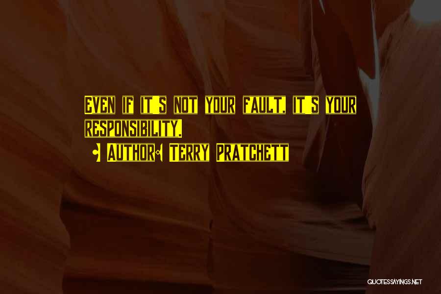 Terry Pratchett Quotes: Even If It's Not Your Fault, It's Your Responsibility.